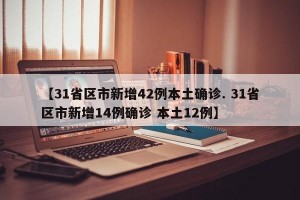 【31省区市新增42例本土确诊. 31省区市新增14例确诊 本土12例】