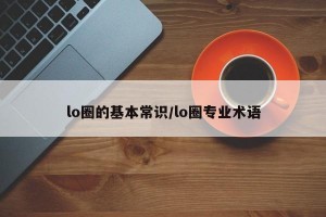 lo圈的基本常识/lo圈专业术语