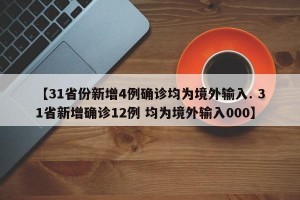 【31省份新增4例确诊均为境外输入. 31省新增确诊12例 均为境外输入000】