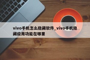 vivo手机怎么隐藏软件_vivo手机隐藏应用功能在哪里
