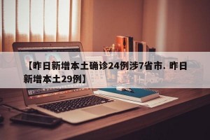 【昨日新增本土确诊24例涉7省市. 昨日新增本土29例】