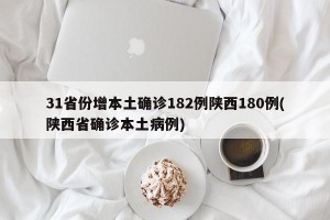 31省份增本土确诊182例陕西180例(陕西省确诊本土病例)
