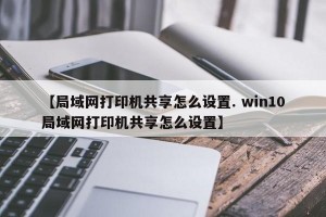 【局域网打印机共享怎么设置. win10局域网打印机共享怎么设置】
