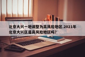 北京大兴一地调整为高风险地区.2021年北京大兴区是高风险地区吗？