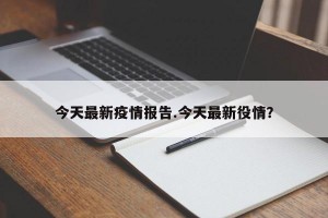 今天最新疫情报告.今天最新役情？