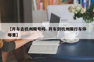 【开车去杭州限号吗. 开车到杭州限行车停哪里】