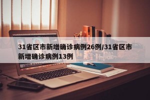 31省区市新增确诊病例26例/31省区市新增确诊病例13例