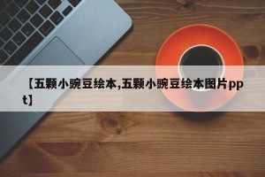 【五颗小豌豆绘本,五颗小豌豆绘本图片ppt】