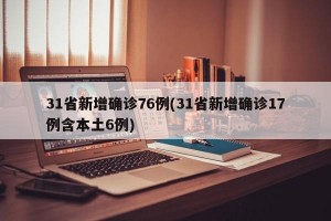 31省新增确诊76例(31省新增确诊17例含本土6例)