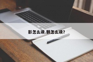 影怎么读.颢怎么读？