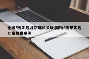 全国5省出现北京确诊关联病例/6省市出现北京关联病例