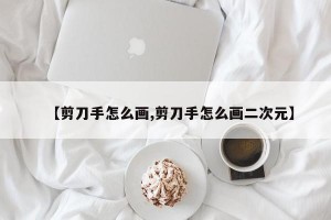 【剪刀手怎么画,剪刀手怎么画二次元】