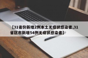 【31省份新增2例本土无症状感染者,31省区市新增54例无症状感染者】