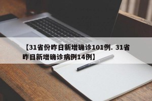 【31省份昨日新增确诊101例. 31省昨日新增确诊病例14例】