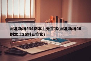 河北新增534例本土无症状(河北新增40例本土26例无症状)