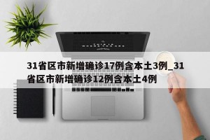 31省区市新增确诊17例含本土3例_31省区市新增确诊12例含本土4例