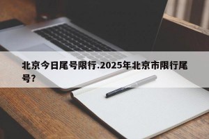 北京今日尾号限行.2025年北京市限行尾号？