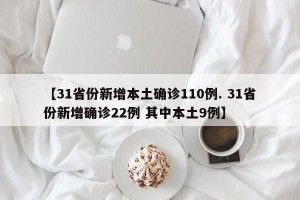 【31省份新增本土确诊110例. 31省份新增确诊22例 其中本土9例】