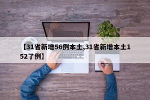 【31省新增56例本土,31省新增本土152了例】