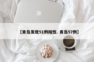 【青岛发现51例阳性. 青岛57例】