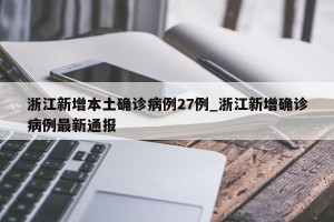 浙江新增本土确诊病例27例_浙江新增确诊病例最新通报
