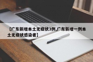 【广东新增本土无症状3例,广东新增一例本土无症状感染者】