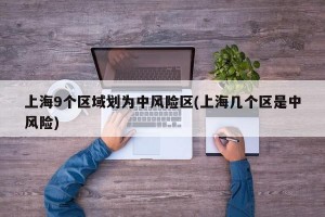 上海9个区域划为中风险区(上海几个区是中风险)