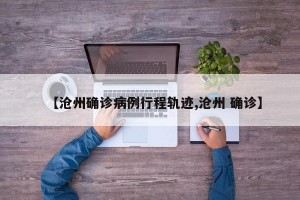 【沧州确诊病例行程轨迹,沧州 确诊】