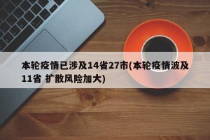 本轮疫情已涉及14省27市(本轮疫情波及11省 扩散风险加大)
