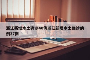 浙江新增本土确诊40例浙江新增本土确诊病例27例