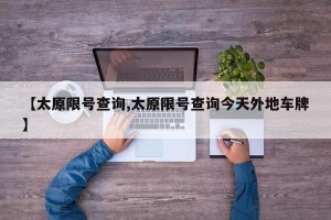 【太原限号查询,太原限号查询今天外地车牌】