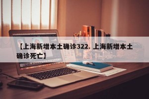【上海新增本土确诊322. 上海新增本土确诊死亡】