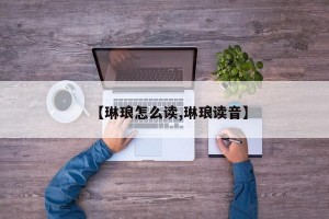 【琳琅怎么读,琳琅读音】