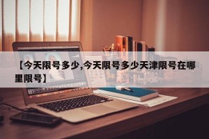 【今天限号多少,今天限号多少天津限号在哪里限号】