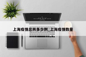 上海疫情总共多少例_上海疫情数量