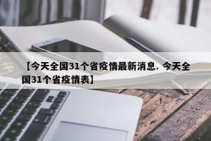 【今天全国31个省疫情最新消息. 今天全国31个省疫情表】