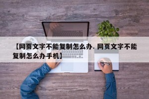 【网页文字不能复制怎么办. 网页文字不能复制怎么办手机】