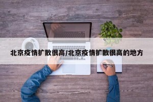 北京疫情扩散很高/北京疫情扩散很高的地方