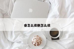 睿怎么读删怎么读