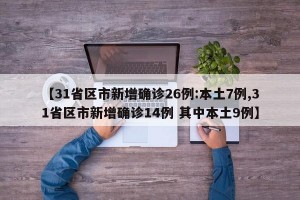 【31省区市新增确诊26例:本土7例,31省区市新增确诊14例 其中本土9例】