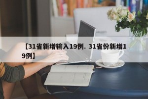 【31省新增输入19例. 31省份新增19例】