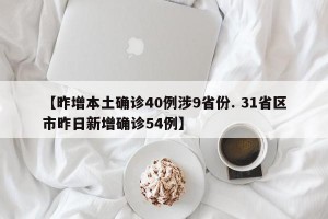【昨增本土确诊40例涉9省份. 31省区市昨日新增确诊54例】