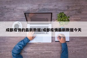 成都疫情的最新数据/成都疫情最新数据今天