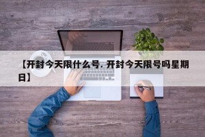 【开封今天限什么号. 开封今天限号吗星期日】