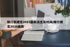 限行新规定2023最新消息及时间/限行规定2020最新