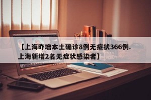 【上海昨增本土确诊8例无症状366例. 上海新增2名无症状感染者】