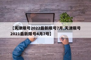 【天津限号2022最新限号7月,天津限号2021最新限号4月7号】