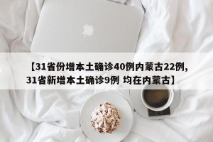 【31省份增本土确诊40例内蒙古22例,31省新增本土确诊9例 均在内蒙古】