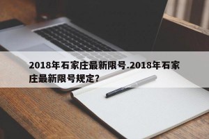2018年石家庄最新限号.2018年石家庄最新限号规定？