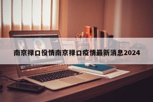 南京禄口役情南京禄口疫情最新消息2024
